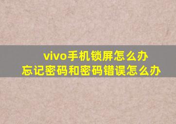 vivo手机锁屏怎么办 忘记密码和密码错误怎么办